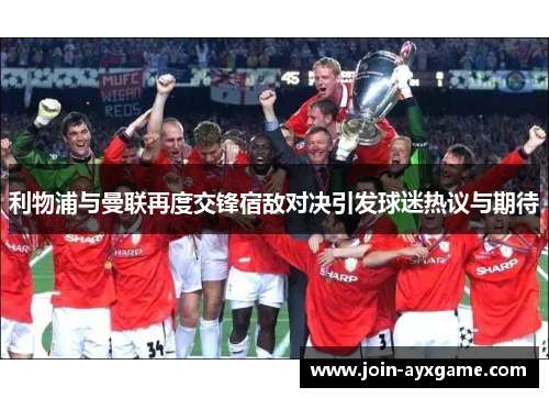 利物浦与曼联再度交锋宿敌对决引发球迷热议与期待