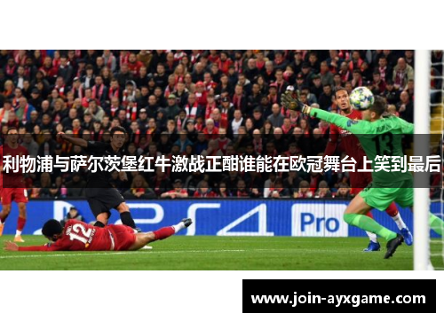 利物浦与萨尔茨堡红牛激战正酣谁能在欧冠舞台上笑到最后