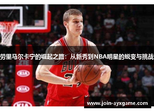 劳里马尔卡宁的崛起之路：从新秀到NBA明星的蜕变与挑战