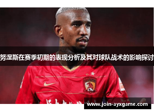 努涅斯在赛季初期的表现分析及其对球队战术的影响探讨