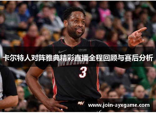 卡尔特人对阵雅典精彩直播全程回顾与赛后分析