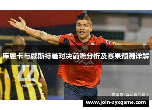 库恩卡与威斯特曼对决前瞻分析及赛果预测详解