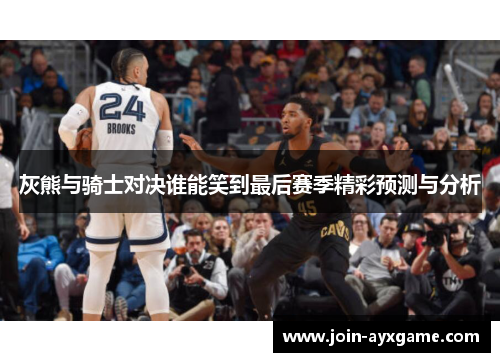 灰熊与骑士对决谁能笑到最后赛季精彩预测与分析