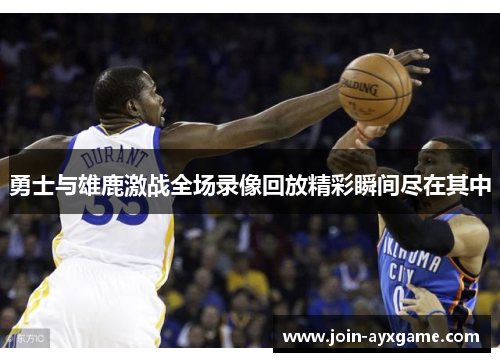 勇士与雄鹿激战全场录像回放精彩瞬间尽在其中