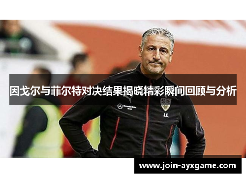 因戈尔与菲尔特对决结果揭晓精彩瞬间回顾与分析