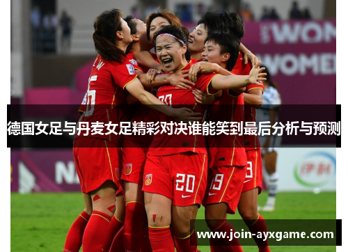 德国女足与丹麦女足精彩对决谁能笑到最后分析与预测