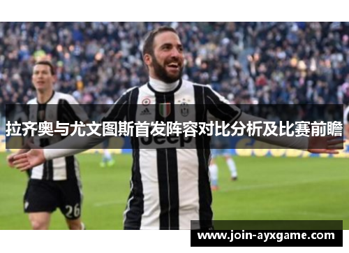 拉齐奥与尤文图斯首发阵容对比分析及比赛前瞻